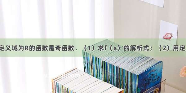 解答题已知定义域为R的函数是奇函数．（1）求f（x）的解析式；（2）用定义证明f（x）