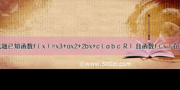 单选题已知函数f（x）=x3+ax2+2bx+c（a b c∈R） 且函数f（x）在区