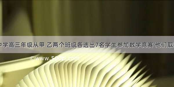 解答题某中学高三年级从甲 乙两个班级各选出7名学生参加数学竞赛 他们取得的成绩（