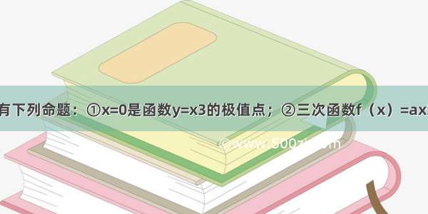 填空题有下列命题：①x=0是函数y=x3的极值点；②三次函数f（x）=ax3+bx2+