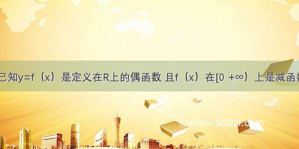 单选题已知y=f（x）是定义在R上的偶函数 且f（x）在[0 +∞）上是减函数 实数x