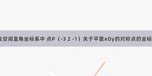 单选题在空间直角坐标系中 点P（-3 2 -1）关于平面xOy的对称点的坐标是A.（3