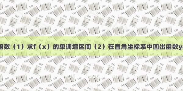 解答题已知函数（1）求f（x）的单调增区间（2）在直角坐标系中画出函数y=f（x）在区