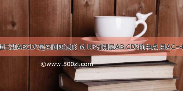 单选题已知ABCD?是空间四边形 M N?分别是AB CD?的中点 且AC=4 BD=