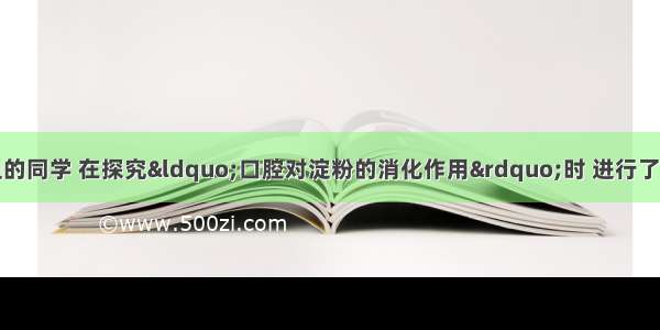 某校生物兴趣小组的同学 在探究&ldquo;口腔对淀粉的消化作用&rdquo;时 进行了以下实验并作了相