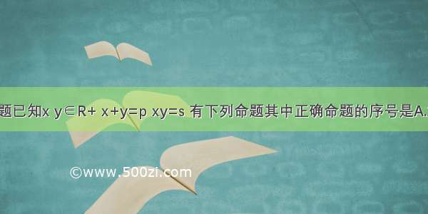 单选题已知x y∈R+ x+y=p xy=s 有下列命题其中正确命题的序号是A.如果s