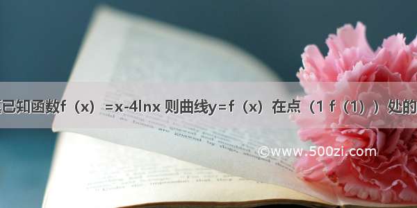 填空题已知函数f（x）=x-4lnx 则曲线y=f（x）在点（1 f（1））处的切线方