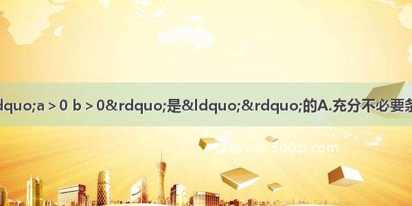 已知a b∈R ab≠O 则“a＞0 b＞0”是“”的A.充分不必要条件B.必要不充分条件C.充