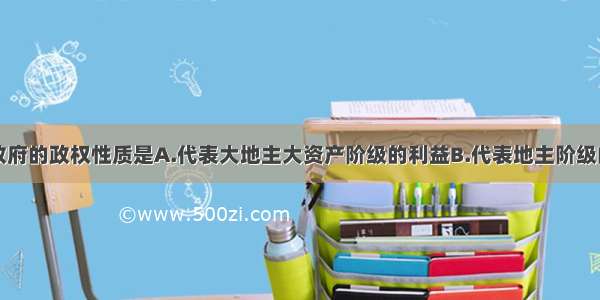 单选题国民政府的政权性质是A.代表大地主大资产阶级的利益B.代表地主阶级的利益C.代表