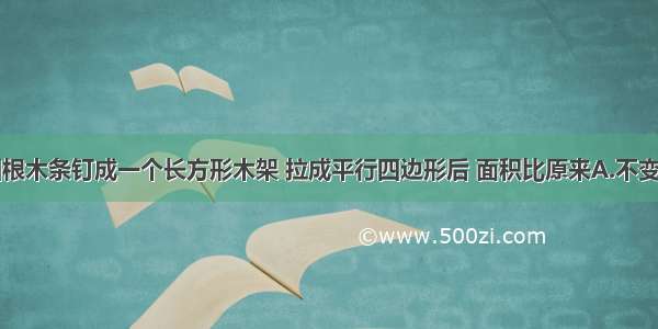 单选题用四根木条钉成一个长方形木架 拉成平行四边形后 面积比原来A.不变B.增加C.减