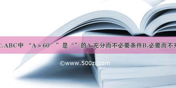 单选题在△ABC中 “A＞60°”是“”的A.充分而不必要条件B.必要而不充分条件C.