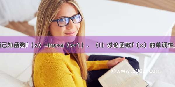 解答题已知函数f（x）=lnx+a（x+1）．（I）讨论函数f（x）的单调性；（II）