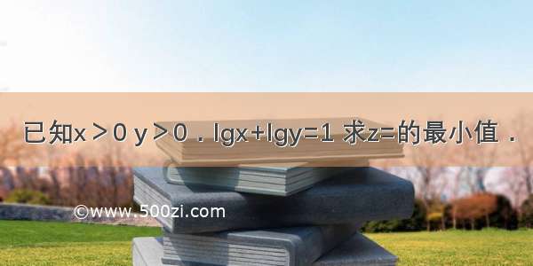 已知x＞0 y＞0．lgx+lgy=1 求z=的最小值．