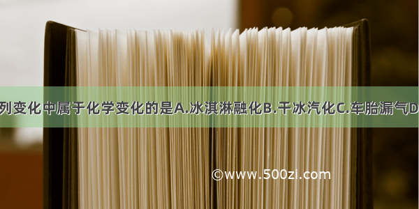 单选题下列变化中属于化学变化的是A.冰淇淋融化B.干冰汽化C.车胎漏气D.钢铁生锈