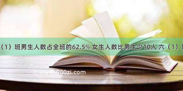 单选题六（1）班男生人数占全班的62.5% 女生人数比男生少10人 六（1）班一共有A