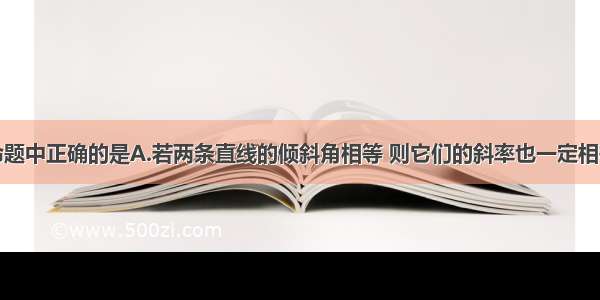 单选题下列命题中正确的是A.若两条直线的倾斜角相等 则它们的斜率也一定相等B.若两条直