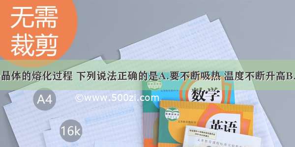 单选题关于晶体的熔化过程 下列说法正确的是A.要不断吸热 温度不断升高B.要不断吸热