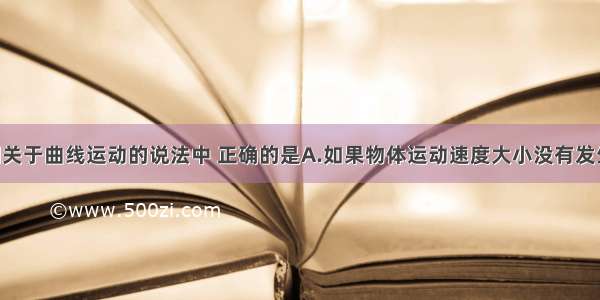 单选题下列关于曲线运动的说法中 正确的是A.如果物体运动速度大小没有发生变化 则做