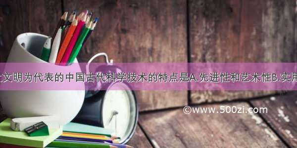 单选题以四大文明为代表的中国古代科学技术的特点是A.先进性和艺术性B.实用性和整体性C