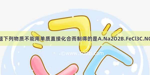 单选题下列物质不能用单质直接化合而制得的是A.Na2O2B.FeCl3C.NO2D.S