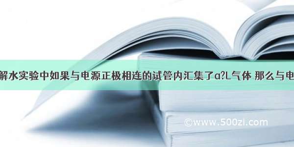 单选题在电解水实验中如果与电源正极相连的试管内汇集了a?L气体 那么与电源负极相连