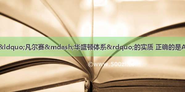 单选题某历史网站讨论&ldquo;凡尔赛&mdash;华盛顿体系&rdquo;的实质 正确的是A.重新确立了一战后欧洲