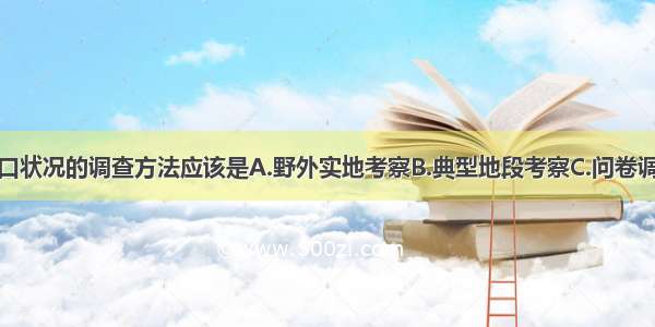 单选题对人口状况的调查方法应该是A.野外实地考察B.典型地段考察C.问卷调查D.调查访