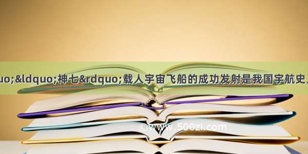 我国的&ldquo;神六&rdquo;&ldquo;神七&rdquo;载人宇宙飞船的成功发射是我国宇航史上的伟大壮举．你知道宇航