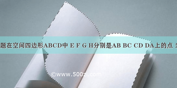 单选题在空间四边形ABCD中 E F G H分别是AB BC CD DA上的点 当BD