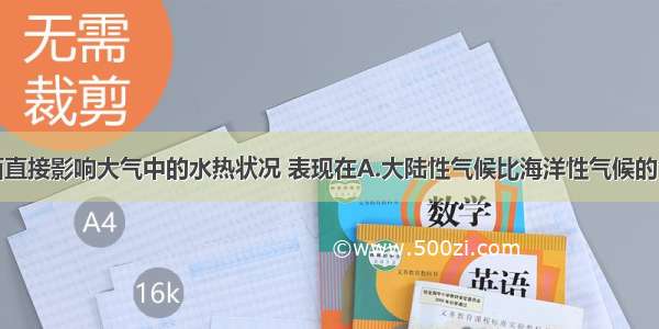 单选题下垫面直接影响大气中的水热状况 表现在A.大陆性气候比海洋性气候的气温年较差大