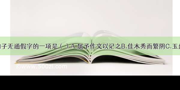 单选题下列句子无通假字的一项是（）A.属予作文以记之B.佳木秀而繁阴C.玉盘珍羞直万钱