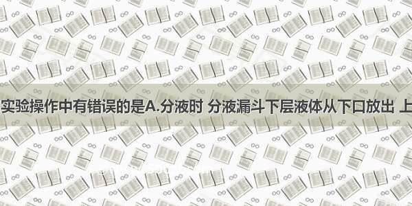 单选题下列实验操作中有错误的是A.分液时 分液漏斗下层液体从下口放出 上层液体从上
