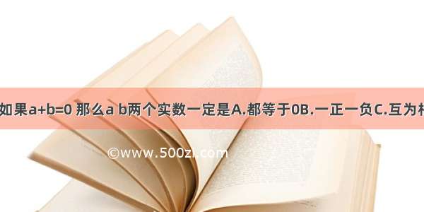 单选题如果a+b=0 那么a b两个实数一定是A.都等于0B.一正一负C.互为相反数D