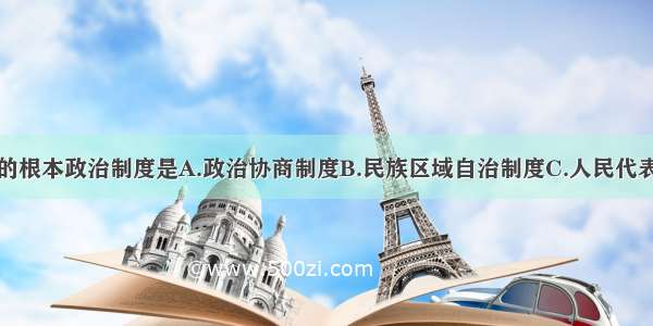 单选题我国的根本政治制度是A.政治协商制度B.民族区域自治制度C.人民代表大会制度D.