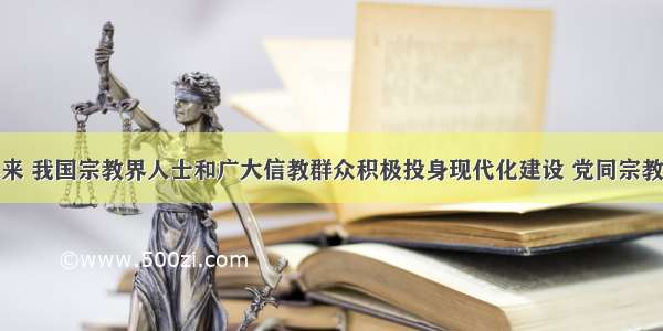 单选题近年来 我国宗教界人士和广大信教群众积极投身现代化建设 党同宗教界的爱国统