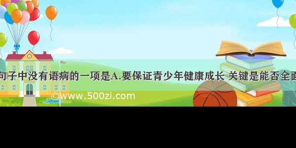 单选题下列句子中没有语病的一项是A.要保证青少年健康成长 关键是能否全面推进素质教