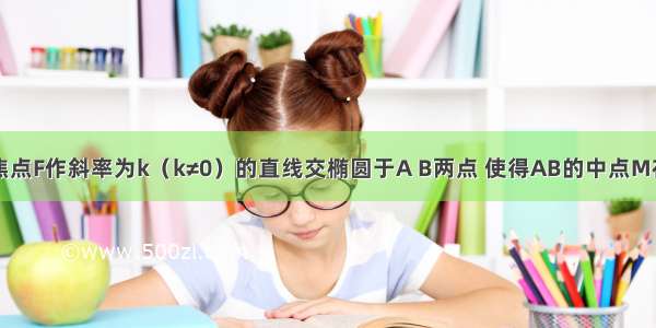 过椭圆的左焦点F作斜率为k（k≠0）的直线交椭圆于A B两点 使得AB的中点M在直线x+2y=