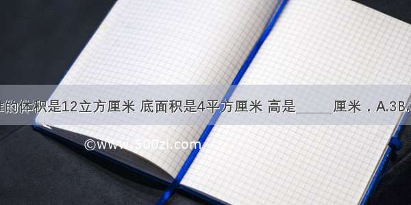 一个圆锥的体积是12立方厘米 底面积是4平方厘米 高是______厘米．A.3B.6C.9D.12