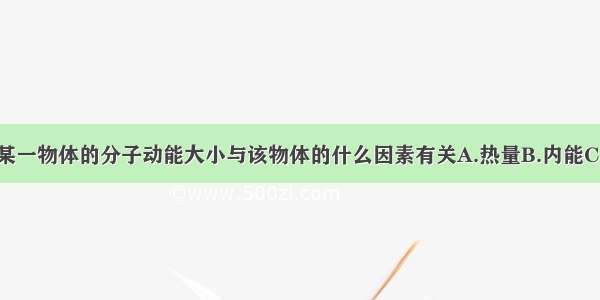 单选题组成某一物体的分子动能大小与该物体的什么因素有关A.热量B.内能C.温度D.比热