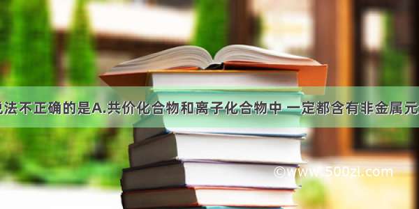 单选题下列说法不正确的是A.共价化合物和离子化合物中 一定都含有非金属元素B.一个化学