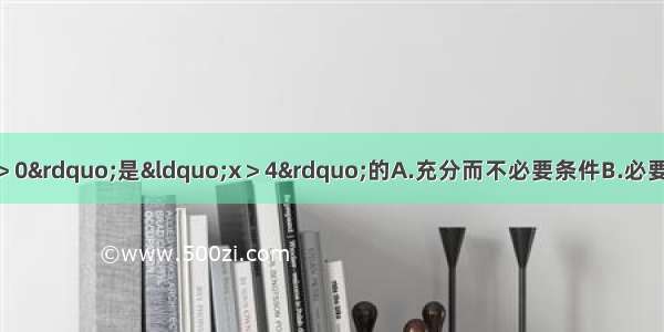 设x∈R 则“x2-3x＞0”是“x＞4”的A.充分而不必要条件B.必要而不充分条件C.充分必要