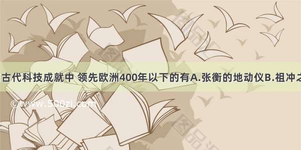 单选题我国古代科技成就中 领先欧洲400年以下的有A.张衡的地动仪B.祖冲之的圆周率C