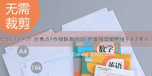 过抛物线y2=2px（p＞0）的焦点F作倾斜角为45°的直线交抛物线于A B两点 若AB的长为8