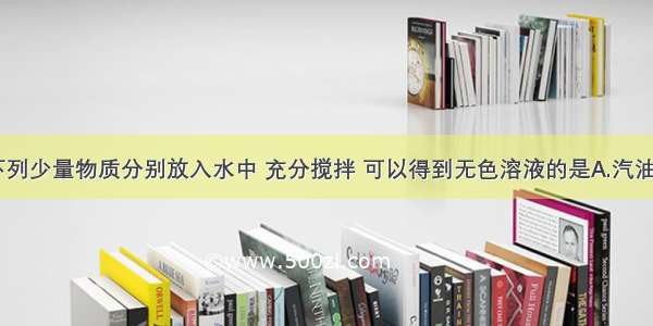 单选题将下列少量物质分别放入水中 充分搅拌 可以得到无色溶液的是A.汽油B.面粉C.氯