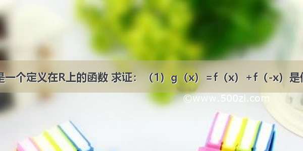 已知f（x）是一个定义在R上的函数 求证：（1）g（x）=f（x）+f（-x）是偶函数；（2）