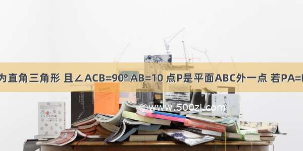 已知△ABC为直角三角形 且∠ACB=90° AB=10 点P是平面ABC外一点 若PA=PB=PC 且PO