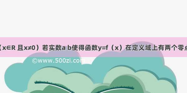 已知函数（x∈R 且x≠0）若实数a b使得函数y=f（x）在定义域上有两个零点 则a2+b2