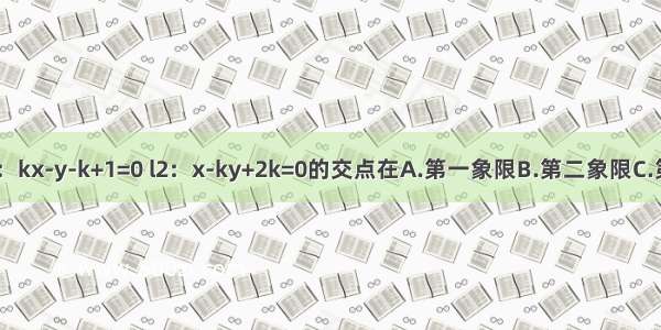 已知0＜k＜ 直线l1：kx-y-k+1=0 l2：x-ky+2k=0的交点在A.第一象限B.第二象限C.第三象限D.第四象限