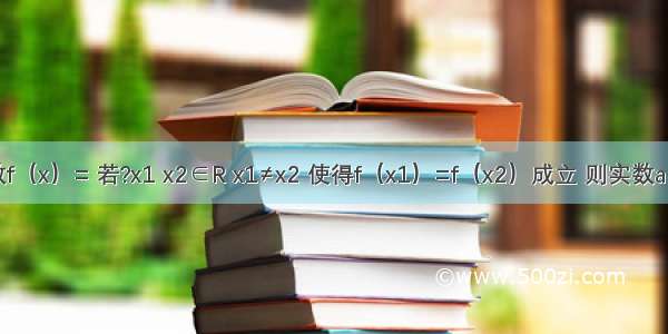 已知函数f（x）= 若?x1 x2∈R x1≠x2 使得f（x1）=f（x2）成立 则实数a的取值范