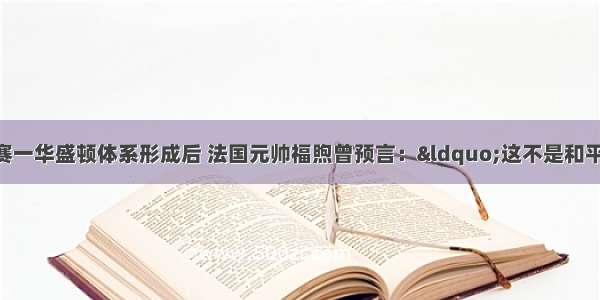 单选题凡尔赛一华盛顿体系形成后 法国元帅福煦曾预言：“这不是和平 这是的休战